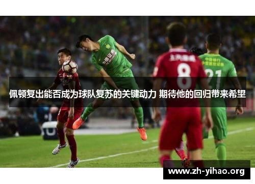 佩顿复出能否成为球队复苏的关键动力 期待他的回归带来希望