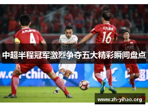 中超半程冠军激烈争夺五大精彩瞬间盘点