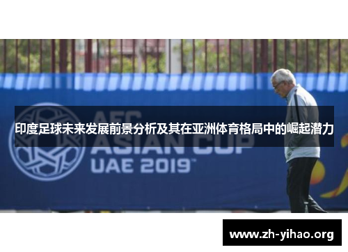 印度足球未来发展前景分析及其在亚洲体育格局中的崛起潜力
