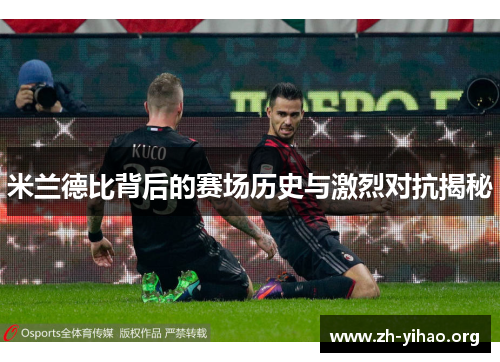 米兰德比背后的赛场历史与激烈对抗揭秘