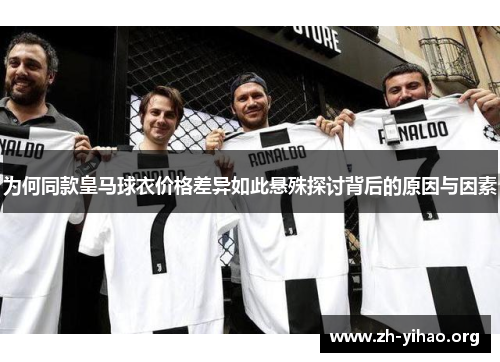 为何同款皇马球衣价格差异如此悬殊探讨背后的原因与因素