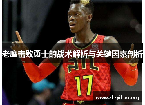 老鹰击败勇士的战术解析与关键因素剖析