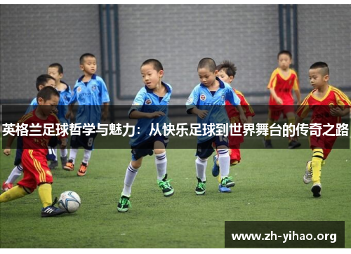 英格兰足球哲学与魅力：从快乐足球到世界舞台的传奇之路