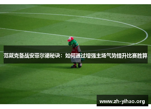 范戴克备战安菲尔德秘诀：如何通过增强主场气势提升比赛胜算