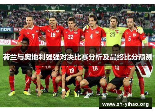 荷兰与奥地利强强对决比赛分析及最终比分预测 荷兰与奥地利强强对决比赛分析及最终比分预测