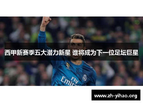 西甲新赛季五大潜力新星 谁将成为下一位足坛巨星