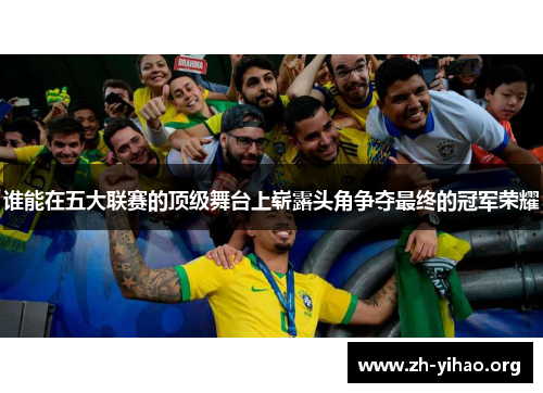 谁能在五大联赛的顶级舞台上崭露头角争夺最终的冠军荣耀