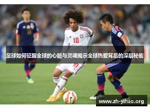 足球如何征服全球的心脏与灵魂揭示全球热爱背后的深层秘密 足球如何征服全球的心脏与灵魂揭示全球热爱背后的深层秘密