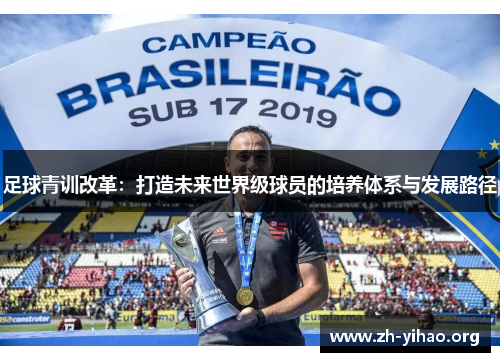 足球青训改革:打造未来世界级球员的培养体系与发展路径 足球青训改革:打造未来世界级球员的培养体系与发展路径