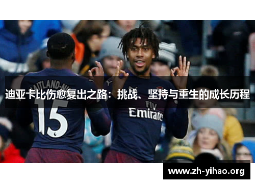 迪亚卡比伤愈复出之路:挑战、坚持与重生的成长历程 迪亚卡比伤愈复出之路:挑战、坚持与重生的成长历程