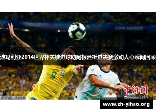 迪玛利亚2014世界杯关键进球助阿根廷挺进决赛激动人心瞬间回顾 迪玛利亚2014世界杯关键进球助阿根廷挺进决赛激动人心瞬间回顾