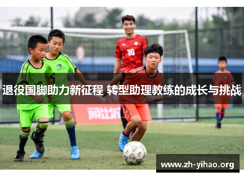 退役国脚助力新征程 转型助理教练的成长与挑战 退役国脚助力新征程 转型助理教练的成长与挑战