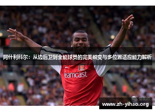 阿什利科尔:从边后卫到全能球员的完美蜕变与多位置适应能力解析 阿什利科尔:从边后卫到全能球员的完美蜕变与多位置适应能力解析