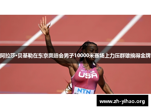 阿拉莎·贝基勒在东京奥运会男子10000米赛场上力压群雄摘得金牌