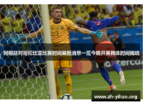 阿根廷对哥伦比亚比赛时间最新消息一览今晚开赛具体时间揭晓 阿根廷对哥伦比亚比赛时间最新消息一览今晚开赛具体时间揭晓
