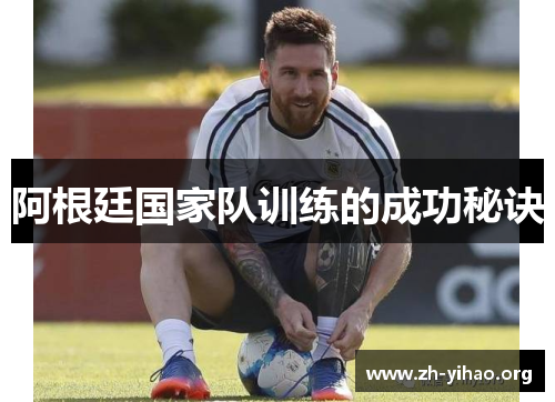 阿根廷国家队训练的成功秘诀 阿根廷国家队训练的成功秘诀