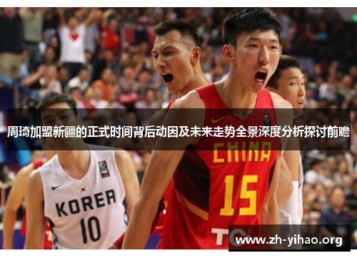 周琦加盟新疆的正式时间背后动因及未来走势全景深度分析探讨前瞻 周琦加盟新疆的正式时间背后动因及未来走势全景深度分析探讨前瞻