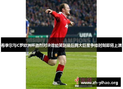 希季尔与C罗欧洲杯激烈对决谁能笑到最后两大巨星争锋时刻即将上演 希季尔与C罗欧洲杯激烈对决谁能笑到最后两大巨星争锋时刻即将上演