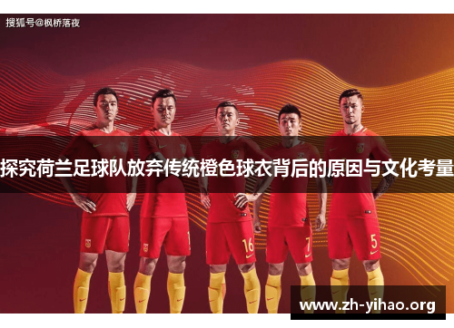 探究荷兰足球队放弃传统橙色球衣背后的原因与文化考量 探究荷兰足球队放弃传统橙色球衣背后的原因与文化考量