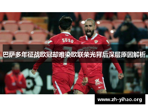 巴萨多年征战欧冠却难染欧联荣光背后深层原因解析