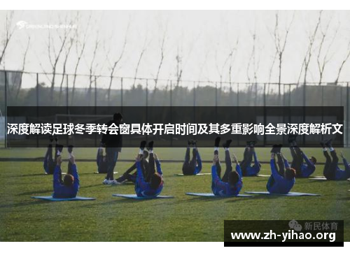 深度解读足球冬季转会窗具体开启时间及其多重影响全景深度解析文 深度解读足球冬季转会窗具体开启时间及其多重影响全景深度解析文