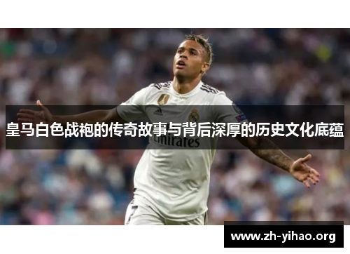 皇马白色战袍的传奇故事与背后深厚的历史文化底蕴