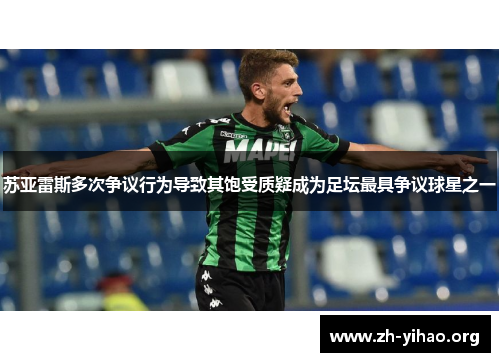 苏亚雷斯多次争议行为导致其饱受质疑成为足坛最具争议球星之一 苏亚雷斯多次争议行为导致其饱受质疑成为足坛最具争议球星之一
