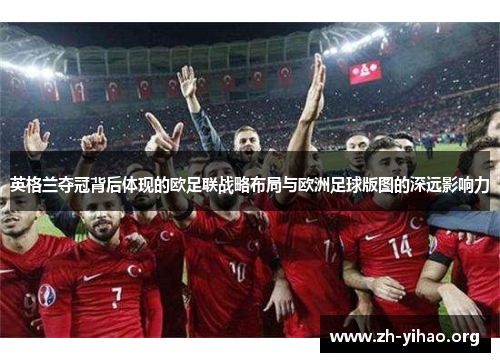 英格兰夺冠背后体现的欧足联战略布局与欧洲足球版图的深远影响力