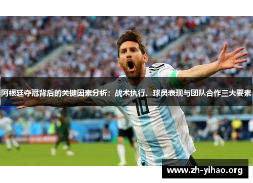 阿根廷夺冠背后的关键因素分析：战术执行、球员表现与团队合作三大要素