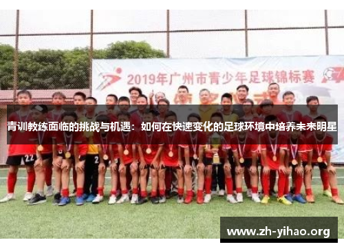 青训教练面临的挑战与机遇：如何在快速变化的足球环境中培养未来明星