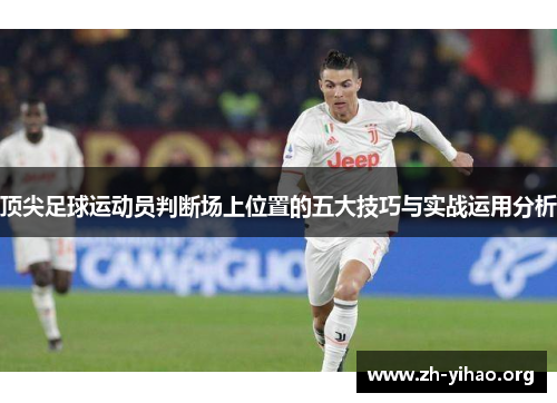 顶尖足球运动员判断场上位置的五大技巧与实战运用分析