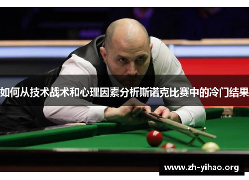 如何从技术战术和心理因素分析斯诺克比赛中的冷门结果 如何从技术战术和心理因素分析斯诺克比赛中的冷门结果