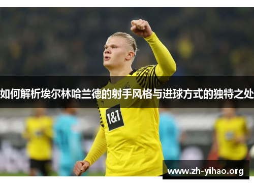 如何解析埃尔林哈兰德的射手风格与进球方式的独特之处