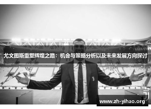 尤文图斯重塑辉煌之路:机会与策略分析以及未来发展方向探讨 尤文图斯重塑辉煌之路:机会与策略分析以及未来发展方向探讨