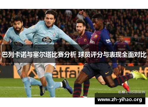 巴列卡诺与塞尔塔比赛分析 球员评分与表现全面对比
