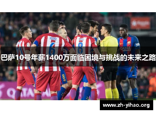 巴萨10号年薪1400万面临困境与挑战的未来之路 巴萨10号年薪1400万面临困境与挑战的未来之路