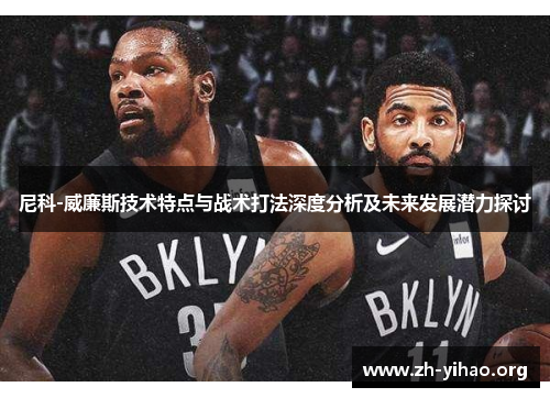 尼科-威廉斯技术特点与战术打法深度分析及未来发展潜力探讨 尼科-威廉斯技术特点与战术打法深度分析及未来发展潜力探讨