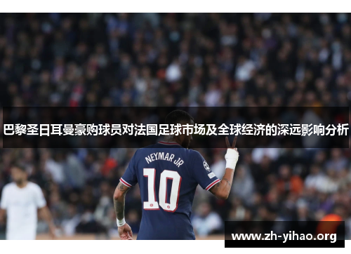 巴黎圣日耳曼豪购球员对法国足球市场及全球经济的深远影响分析