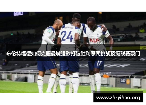 布伦特福德如何克服曼城强敌打破胜利魔咒挑战顶级联赛豪门