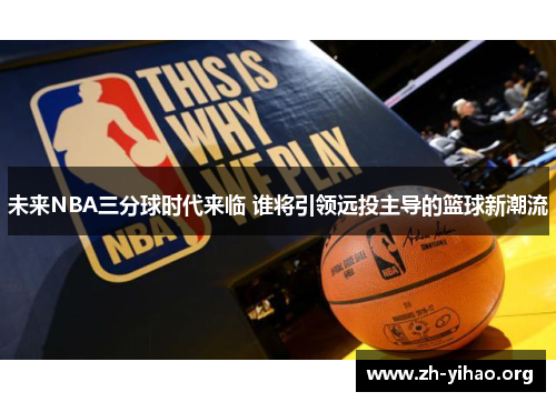 未来NBA三分球时代来临 谁将引领远投主导的篮球新潮流