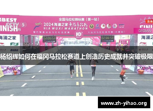 杨绍辉如何在福冈马拉松赛道上创造历史成就并突破极限
