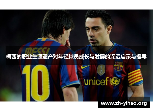 梅西的职业生涯遗产对年轻球员成长与发展的深远启示与指导